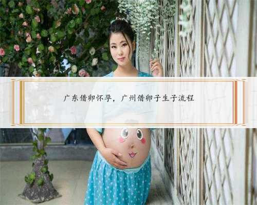 广东借卵怀孕，广州借卵子生子流程